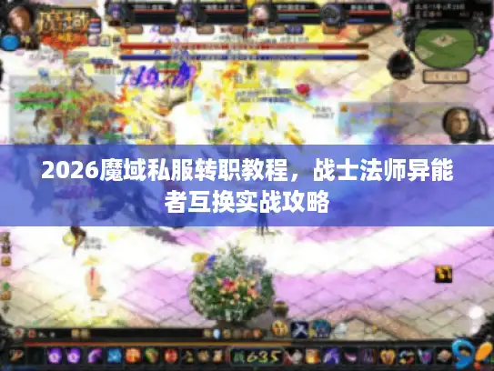 2026魔域私服转职教程，战士法师异能者互换实战攻略