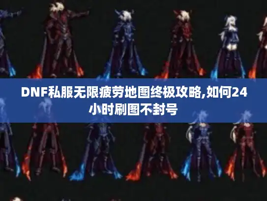 DNF私服无限疲劳地图终极攻略,如何24小时刷图不封号 DNF私服无限疲劳地图终极攻略,如何24小时刷图不封号