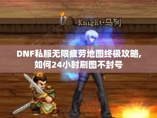 DNF私服无限疲劳地图终极攻略,如何24小时刷图不封号 DNF私服无限疲劳地图终极攻略,如何24小时刷图不封号