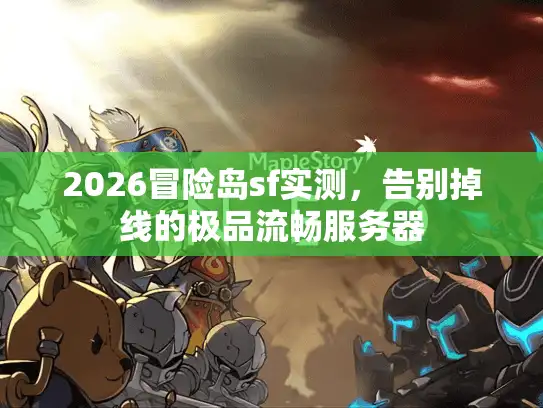 2026冒险岛sf实测，告别掉线的极品流畅服务器
