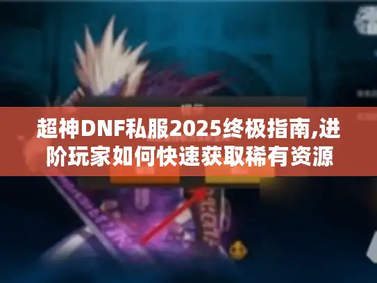 超神DNF私服2025终极指南,进阶玩家如何快速获取稀有资源