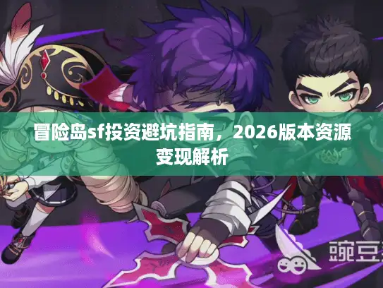 冒险岛sf投资避坑指南，2026版本资源变现解析