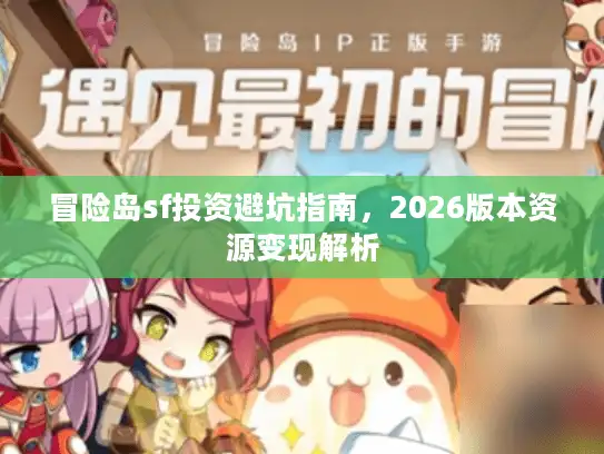 冒险岛sf投资避坑指南，2026版本资源变现解析