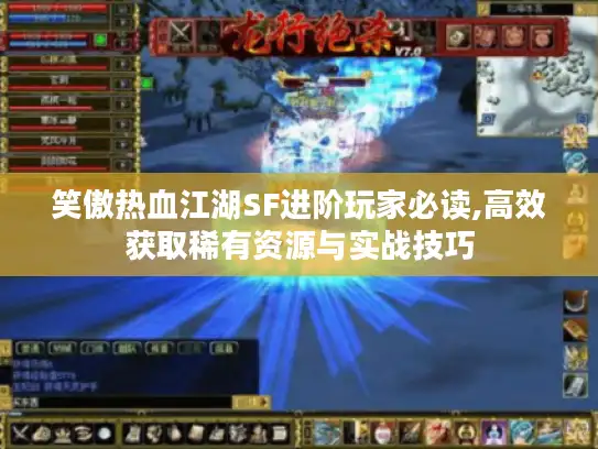 笑傲热血江湖SF进阶玩家必读,高效获取稀有资源与实战技巧
