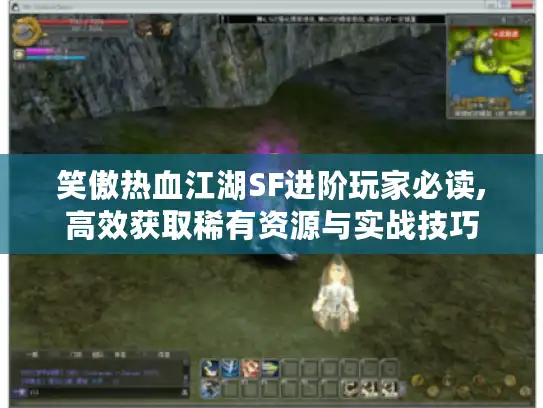 笑傲热血江湖SF进阶玩家必读,高效获取稀有资源与实战技巧