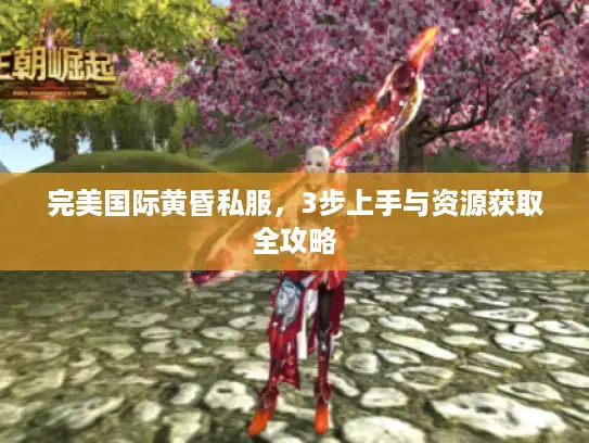 完美国际黄昏私服,3步上手与资源获取全攻略 完美国际黄昏私服,3步上手与资源获取全攻略