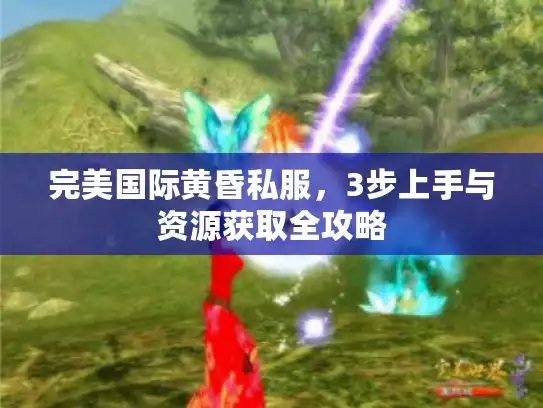 完美国际黄昏私服,3步上手与资源获取全攻略 完美国际黄昏私服,3步上手与资源获取全攻略