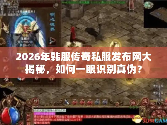 2026年韩服传奇私服发布网大揭秘，如何一眼识别真伪？