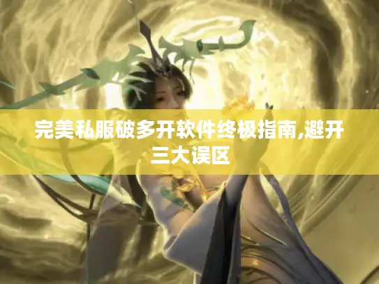 完美私服破多开软件终极指南,避开三大误区