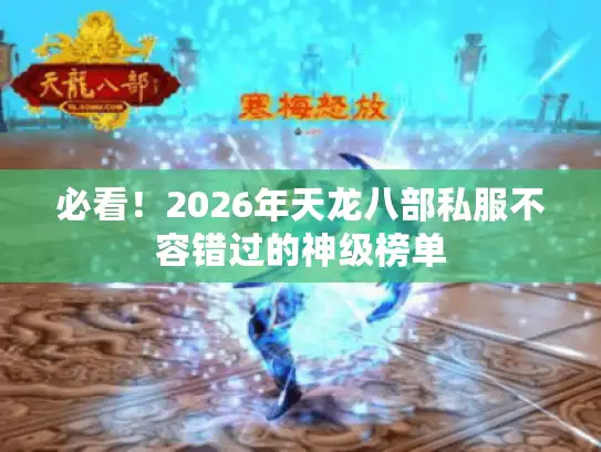 必看！2026年天龙八部私服不容错过的神级榜单