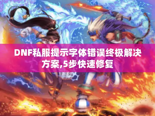 DNF私服提示字体错误终极解决方案,5步快速修复