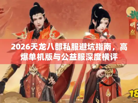 2026天龙八部私服避坑指南,高爆单机版与公益服深度横评 2026天龙八部私服避坑指南,高爆单机版与公益服深度横评