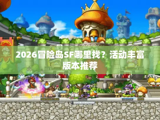 2026冒险岛SF哪里找?活动丰富版本推荐 2026冒险岛SF哪里找?活动丰富版本推荐