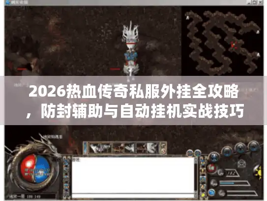 2026热血传奇私服外挂全攻略，防封辅助与自动挂机实战技巧
