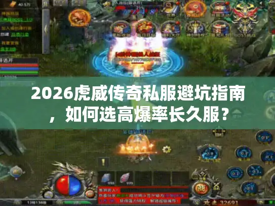 2026虎威传奇私服避坑指南，如何选高爆率长久服？