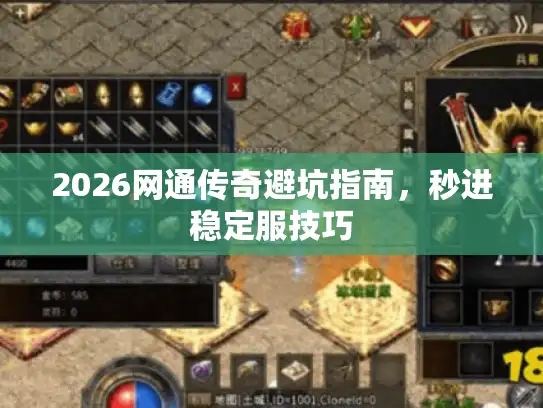 2026网通传奇避坑指南，秒进稳定服技巧