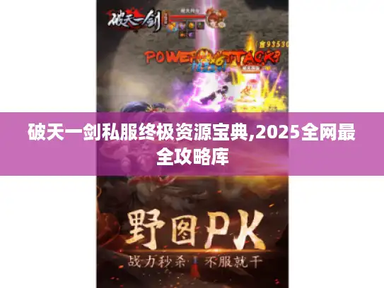 破天一剑私服终极资源宝典,2025全网最全攻略库