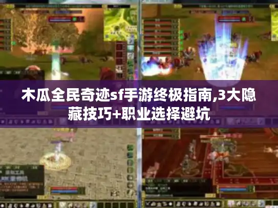 木瓜全民奇迹sf手游终极指南,3大隐藏技巧+职业选择避坑