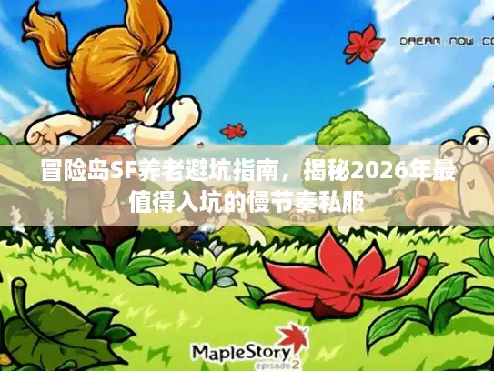 冒险岛SF养老避坑指南,揭秘2026年最值得入坑的慢节奏私服 冒险岛SF养老避坑指南,揭秘2026年最值得入坑的慢节奏私服