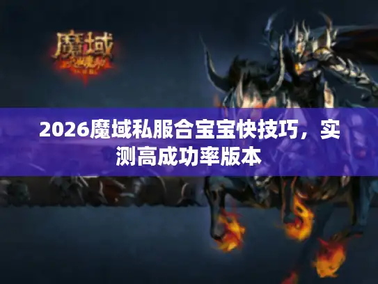 2026魔域私服合宝宝快技巧，实测高成功率版本