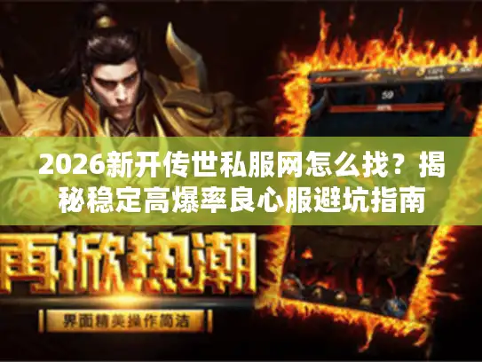 2026新开传世私服网怎么找？揭秘稳定高爆率良心服避坑指南