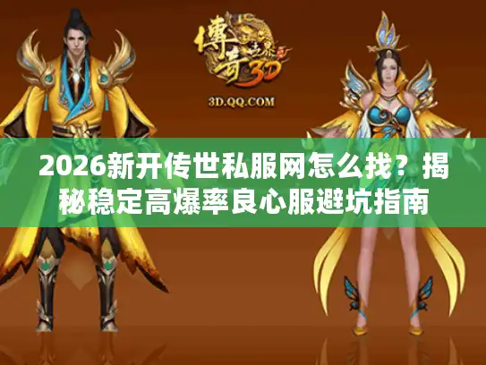 2026新开传世私服网怎么找？揭秘稳定高爆率良心服避坑指南