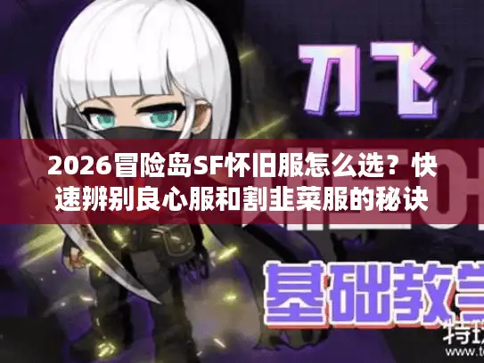 2026冒险岛SF怀旧服怎么选？快速辨别良心服和割韭菜服的秘诀