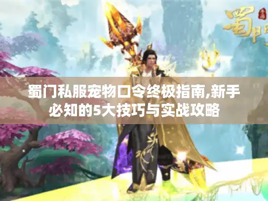 蜀门私服宠物口令终极指南,新手必知的5大技巧与实战攻略