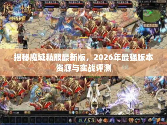 揭秘魔域私服最新版，2026年最强版本资源与实战评测