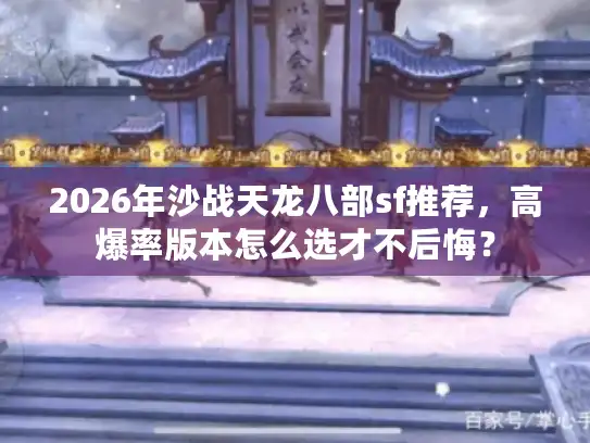 2026年沙战天龙八部sf推荐，高爆率版本怎么选才不后悔？