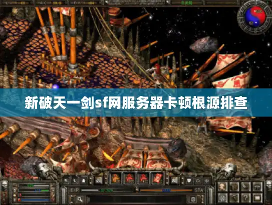 新破天一剑sf网服务器卡顿根源排查
