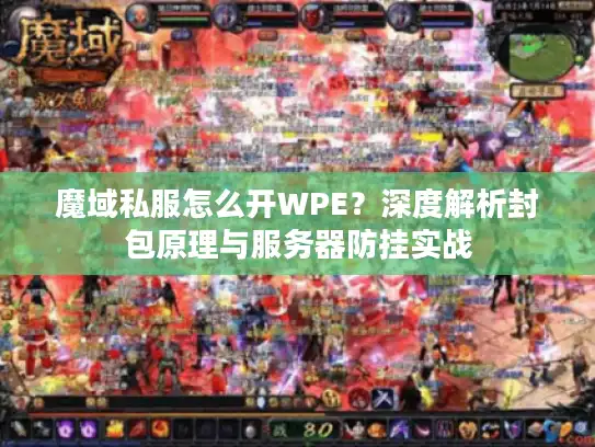 魔域私服怎么开WPE？深度解析封包原理与服务器防挂实战