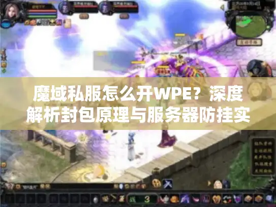 魔域私服怎么开WPE？深度解析封包原理与服务器防挂实战