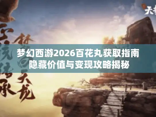 梦幻西游2026百花丸获取指南 隐藏价值与变现攻略揭秘