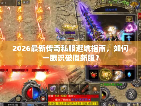 2026最新传奇私服避坑指南，如何一眼识破假新服？