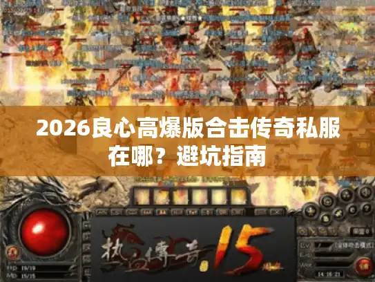 2026良心高爆版合击传奇私服在哪?避坑指南 2026良心高爆版合击传奇私服在哪?避坑指南