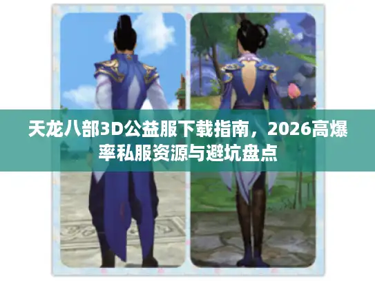 天龙八部3D公益服下载指南，2026高爆率私服资源与避坑盘点