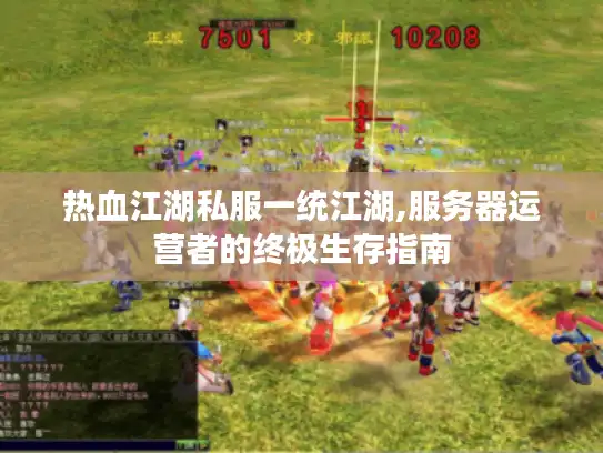 热血江湖私服一统江湖,服务器运营者的终极生存指南
