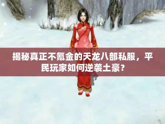 揭秘真正不氪金的天龙八部私服,平民玩家如何逆袭土豪? 揭秘真正不氪金的天龙八部私服,平民玩家如何逆袭土豪?