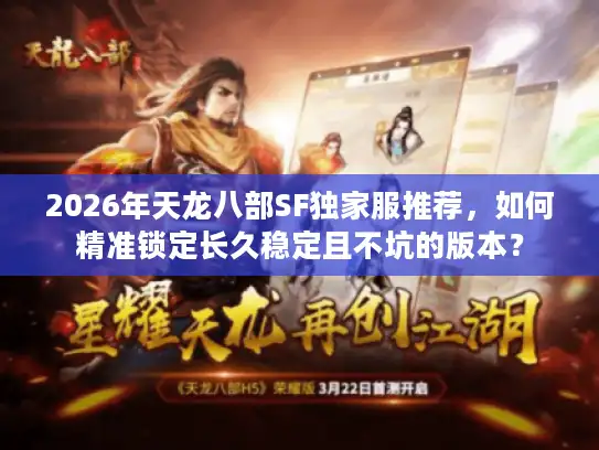 2026年天龙八部SF独家服推荐，如何精准锁定长久稳定且不坑的版本？
