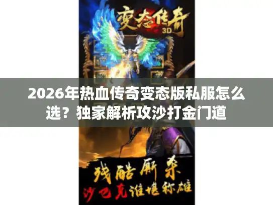 2026年热血传奇变态版私服怎么选？独家解析攻沙打金门道