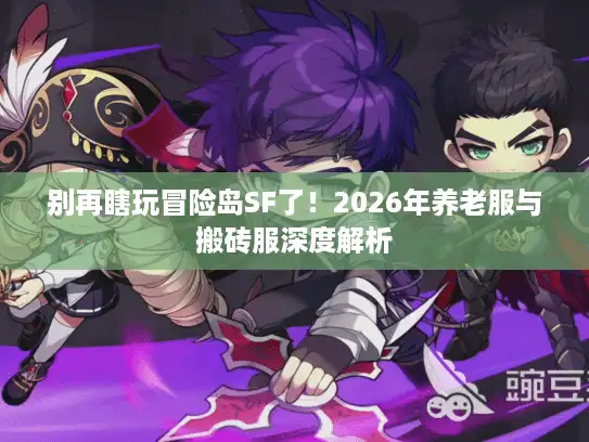 别再瞎玩冒险岛SF了！2026年养老服与搬砖服深度解析