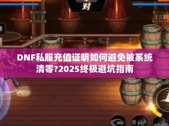 DNF私服充值证明如何避免被系统清零?2025终极避坑指南