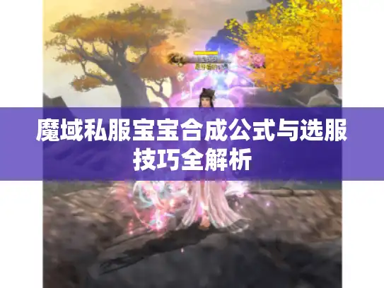 魔域私服宝宝合成公式与选服技巧全解析 魔域私服宝宝合成公式与选服技巧全解析
