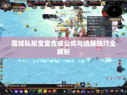 魔域私服宝宝合成公式与选服技巧全解析 魔域私服宝宝合成公式与选服技巧全解析