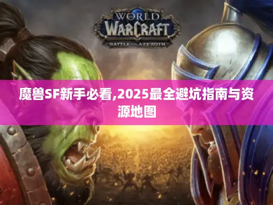 魔兽SF新手必看,2025最全避坑指南与资源地图