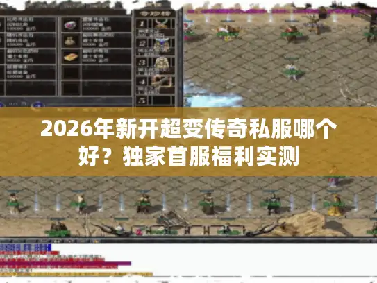 2026年新开超变传奇私服哪个好?独家首服福利实测 2026年新开超变传奇私服哪个好?独家首服福利实测