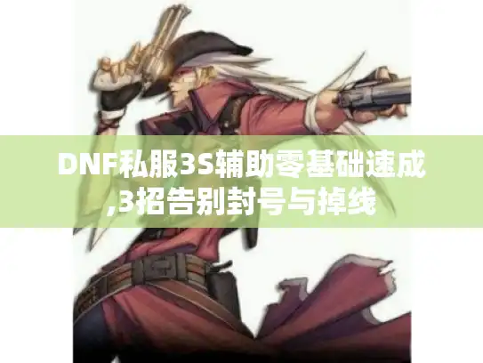 DNF私服3S辅助零基础速成,3招告别封号与掉线
