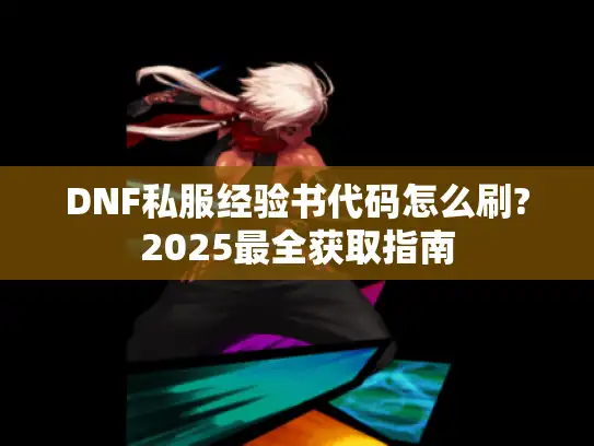 DNF私服经验书代码怎么刷?2025最全获取指南