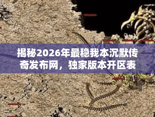 揭秘2026年最稳我本沉默传奇发布网,独家版本开区表 揭秘2026年最稳我本沉默传奇发布网,独家版本开区表